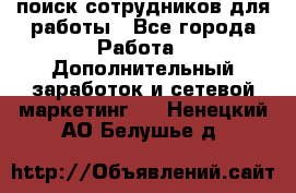 поиск сотрудников для работы - Все города Работа » Дополнительный заработок и сетевой маркетинг   . Ненецкий АО,Белушье д.